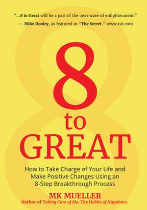 8 to Great: How to Take Charge of Your Life and Make Positive Changes Using an 8-Step Breakthrough Process