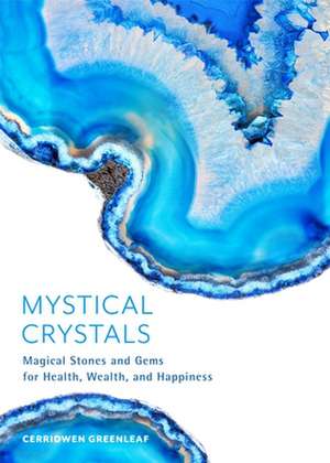 Mystical Crystals: Magical Stones and Gems for Health, Wealth, and Happiness de Cerridwen Greenleaf