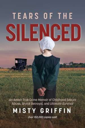 Tears of the Silenced: An Amish True Crime Memoir of Childhood Sexual Abuse, Brutal Betrayal, and Ultimate Survival de Misty Griffin