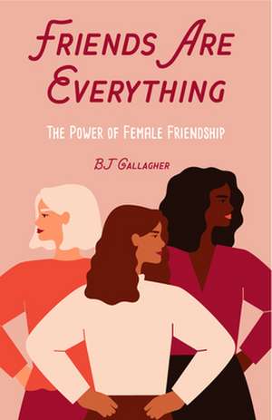 Friends Are Everything: The Life-Changing Power of Female Friendship de BJ Gallagher