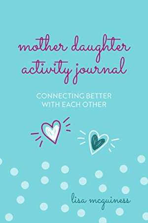 Mother Daughter Activity Journal: Connecting Better with Each Other de Lisa McGuinness