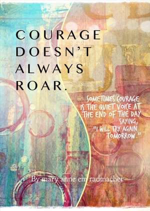 Courage Doesn't Always Roar de Mary Anne Radmacher