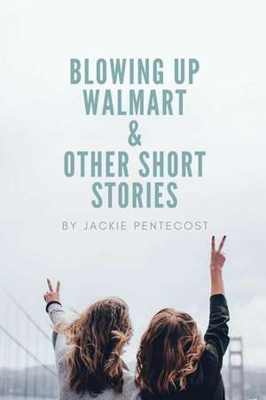 Blowing Up Walmart and Other Short Stories de Jackie Pentecost