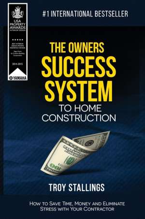 The Owners Success System to Home Construction: How to Save Time, Money and Eleminate Stress with your Contractor de Troy Stallings