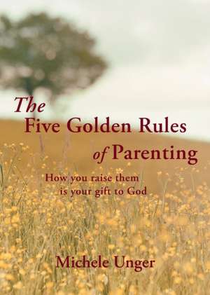 The Five Golden Rules of Parenting de Michele Unger