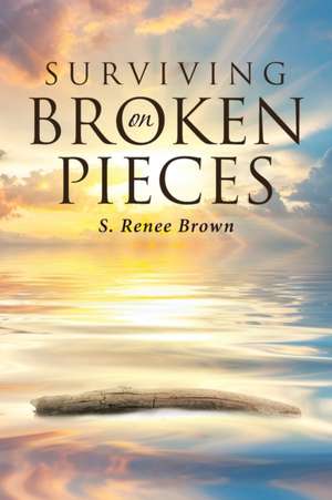 Surviving On Broken Pieces de S. Renee Brown