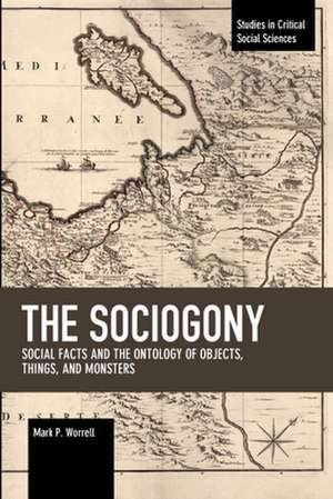 The Sociogony: Social Facts and the Ontology of Objects, Things, and Monsters de Mark P. Worrell