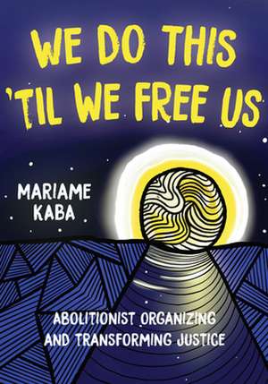 We Do This 'til We Free Us: Abolitionist Organizing and Transforming Justice de Mariame Kaba