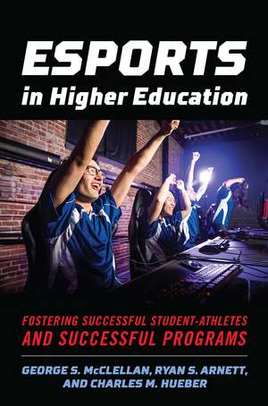 Esports in Higher Education: Fostering Successful Student-Athletes and Successful Programs de George S. McClellan