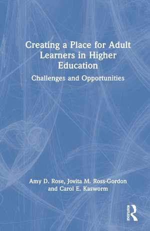 Creating a Place for Adult Learners in Higher Education: Challenges and Opportunities de Amy D. Rose