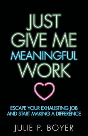 Just Give Me Meaningful Work de Julie P. Boyer