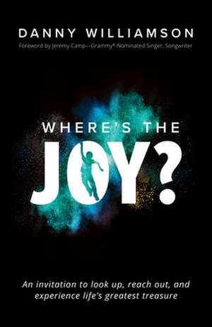 Where's the Joy?: An Invitation to Look Up, Reach Out, and Experience Life's Greatest Treasure de Danny Williamson