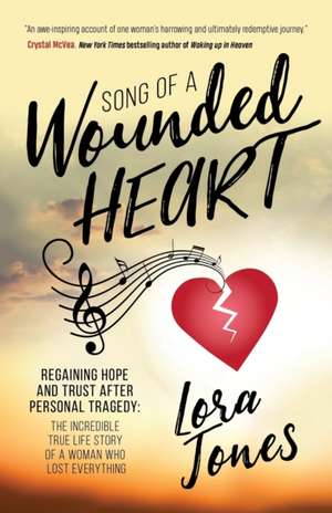 Song of a Wounded Heart: Regaining Hope and Trust After Personal Tragedy: The Incredible True Life Story of a Woman Who Lost Everything de Lora Jones