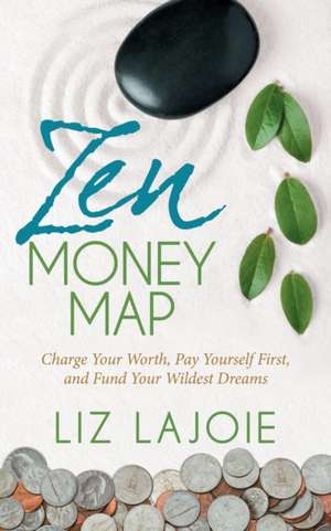 Zen Money Map: Charge Your Worth, Pay Yourself First and Fund Your Wildest Dreams de Liz Lajoie