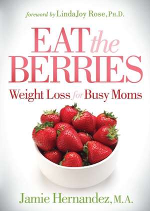 Eat the Berries: Weight Loss for Busy Moms de Jamie Hernandez