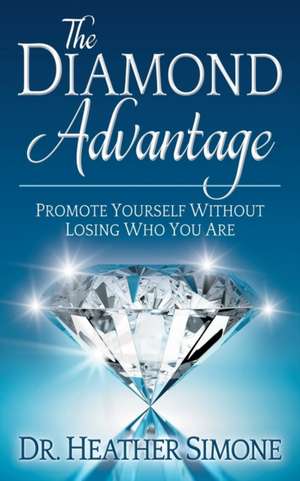 The Diamond Advantage: Promote Yourself Without Losing Who You Are de Dr. Heather Simone