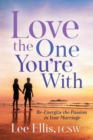 Love the One You're with: Re-Energize the Passion in Your Marriage de Lee Ellis