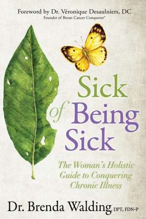 Sick of Being Sick: The Woman's Holistic Guide to Conquering Chronic Illness de Brenda Walding