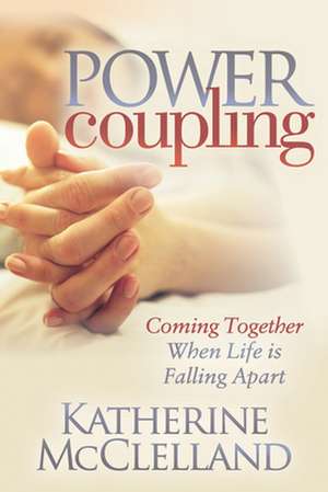 Power Coupling: Coming Together When Life Is Falling Apart de Katherine McClelland