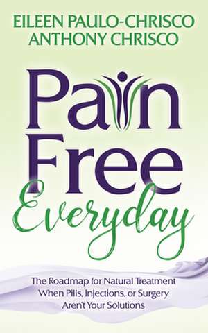 Pain Free Everyday: The Roadmap for Natural Treatment When Pills, Injections, or Surgery Aren't Your Solutions de Anthony Chrisco