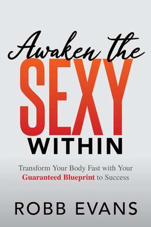 Awaken the Sexy Within: Transform Your Body Fast with Your Guaranteed Blueprint to Success de Robb Evans