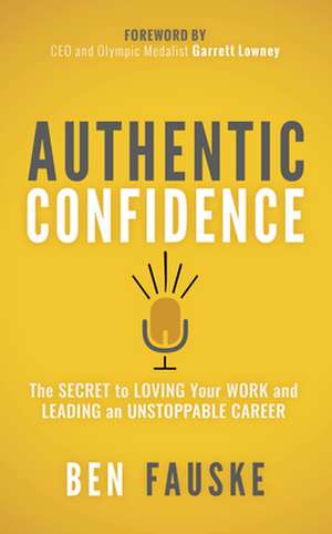 Authentic Confidence: The Secret to Loving Your Work and Leading an Unstoppable Career de Ben Fauske