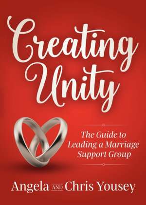 Creating Unity: The Guide to Leading a Marriage Support Group de Chris Yousey