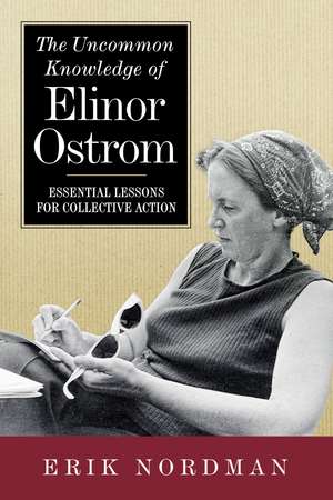 The Uncommon Knowledge of Elinor Ostrom: Essential Lessons for Collective Action de Erik Nordman