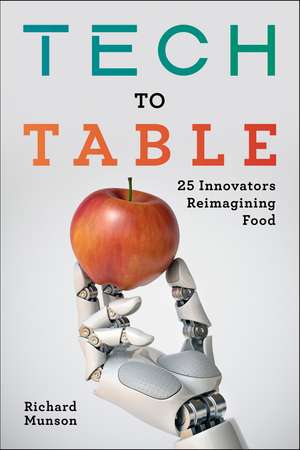 Tech to Table: 25 Innovators Reimagining Food de Richard Munson