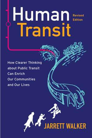 Human Transit, Revised Edition: How Clearer Thinking about Public Transit Can Enrich Our Communities and Our Lives de Jarrett Walker