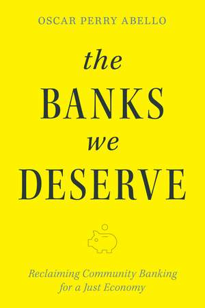 The Banks We Deserve: Reclaiming Community Banking for a Just Economy de Oscar Perry Abello