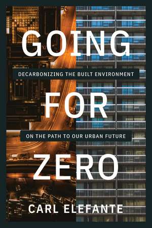 Going for Zero: Decarbonizing the Built Environment on the Path to Our Urban Future de Carl Elefante