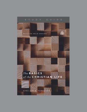 The Basics of the Christian Life, Teaching Series Study Guide de Ligonier Ministries