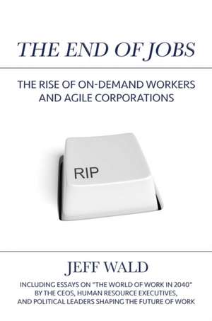 The End of Jobs: The Rise of On-Demand Workers and Agile Corporations de Jeff Wald