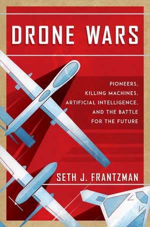 Drone Wars: Pioneers, Killing Machines, Artificial Intelligence, and the Battle for the Future de Seth J. Frantzman