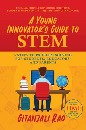 A Young Innovator's Guide to STEM: 5 Steps To Problem Solving For Students, Educators, and Parents de Gitanjali Rao