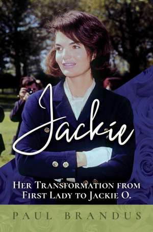 Jackie: Her Transformation from First Lady to Jackie O de Paul Brandus