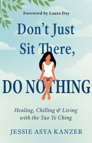 Don't Just Sit There, Do Nothing: Healing, Chilling, and Living with the Tao Te Ching de Jessie Asya Kanzer