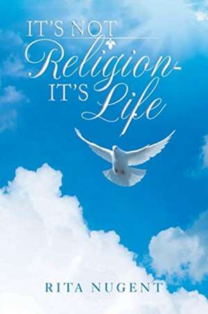 It's Not Religion - It's Life de Rita Nugent