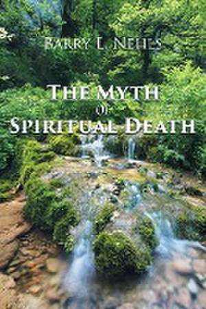 The Myth Of Spiritual Death de Barry L. Nehls