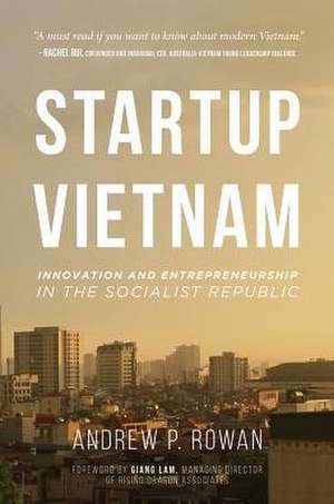 Startup Vietnam: Innovation and Entrepreneurship in the Socialist Republic de Andrew Rowan