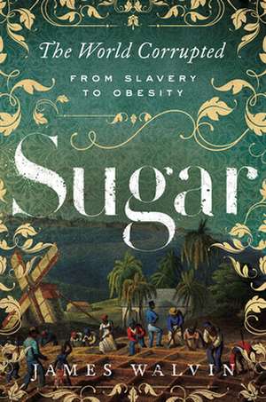 Sugar: The World Corrupted: From Slavery to Obesity de James Walvin