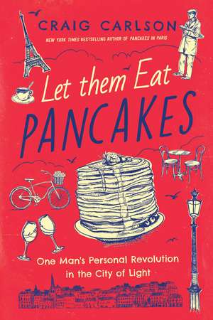 Let Them Eat Pancakes: One Man's Personal Revolution in the City of Light de Craig Carlson