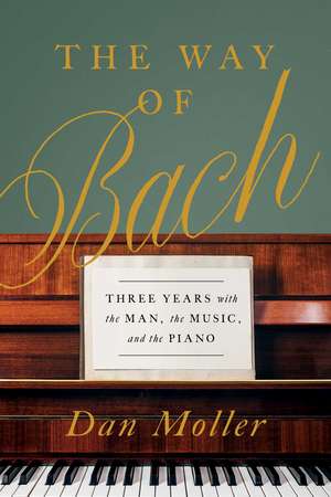 The Way of Bach: Three Years with the Man, the Music, and the Piano de Dan Moller