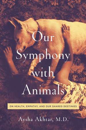 Our Symphony with Animals: On Health, Empathy, and Our Shared Destinies de Aysha Akhtar