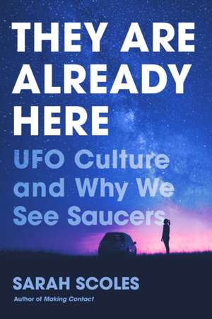 They Are Already Here: UFO Culture and Why We See Saucers de Sarah Scoles