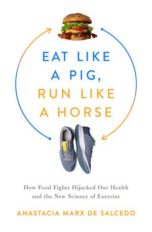 Eat Like a Pig, Run Like a Horse: How Food Fights Hijacked Our Health and the New Science of Exercise de Anastacia Marx de Salcedo