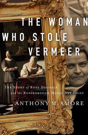 The Woman Who Stole Vermeer: The True Story of Rose Dugdale and the Russborough House Art Heist de Anthony M. Amore