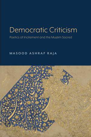 Democratic Criticism: Poetics of Incitement and the Muslim Sacred de Masood Ashraf Raja