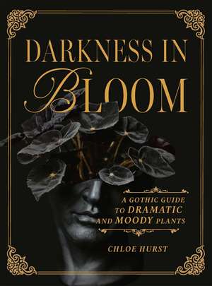 Darkness in Bloom: A Gothic Guide to Dramatic and Moody Plants de Chloe Hurst